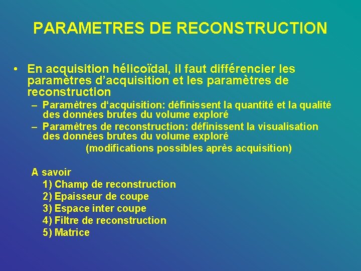 PARAMETRES DE RECONSTRUCTION • En acquisition hélicoïdal, il faut différencier les paramètres d’acquisition et