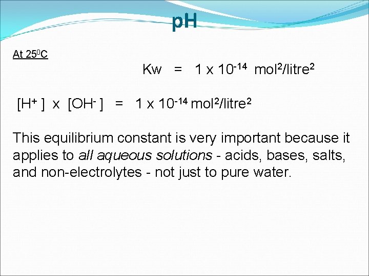 p. H At 250 C Kw = 1 x 10 -14 mol 2/litre 2