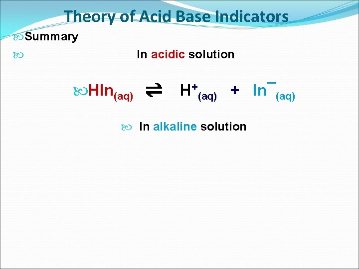 Theory of Acid Base Indicators Summary In acidic solution HIn(aq) H+(aq) + In¯(aq) In