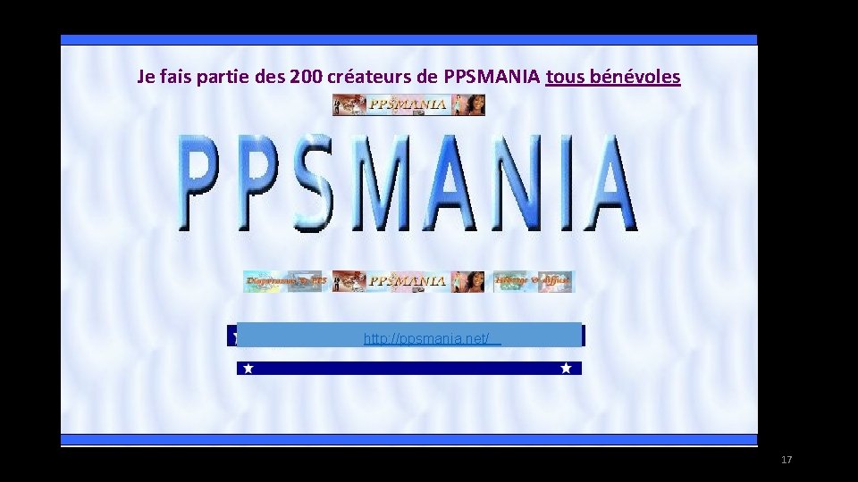 Je fais partie des 200 créateurs de PPSMANIA tous bénévoles http: //ppsmania. net/ 17