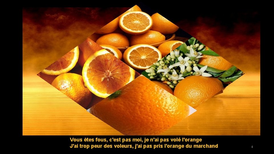 Vous êtes fous, c'est pas moi, je n'ai pas volé l'orange J'ai trop peur