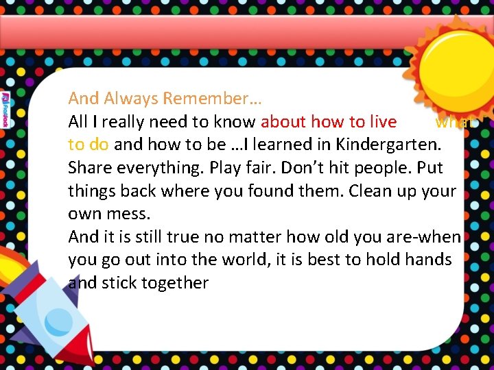 And Always Remember… All I really need to know about how to live and