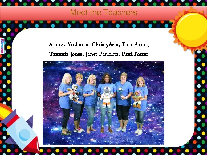 Meet the Teachers Audrey Yoshioka, Christy. Asta, Tina Akins, Tammia Jones, Janet Pancratz, Patti