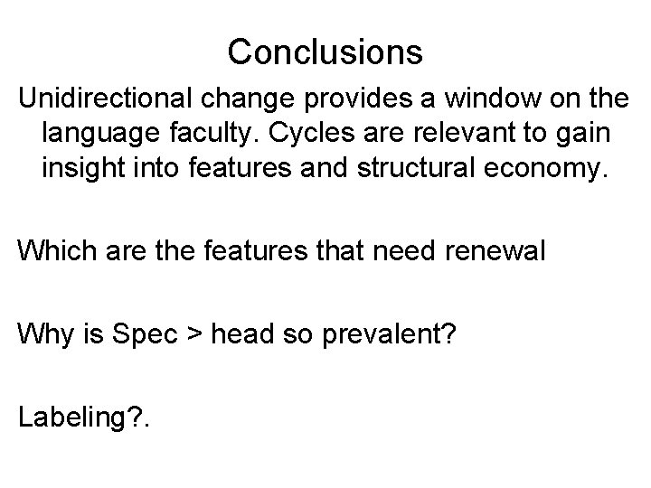 Conclusions Unidirectional change provides a window on the language faculty. Cycles are relevant to