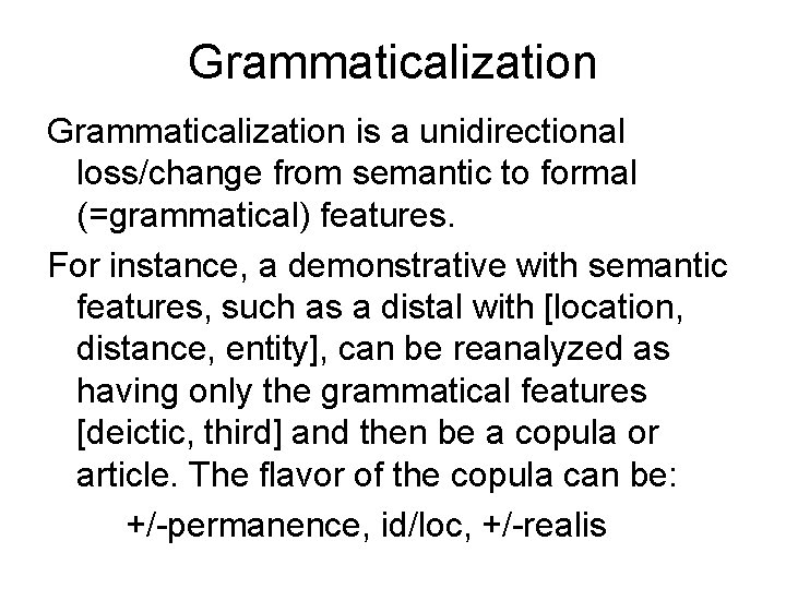 Grammaticalization is a unidirectional loss/change from semantic to formal (=grammatical) features. For instance, a