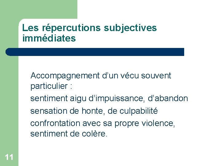 Les répercutions subjectives immédiates Accompagnement d’un vécu souvent particulier : sentiment aigu d’impuissance, d’abandon