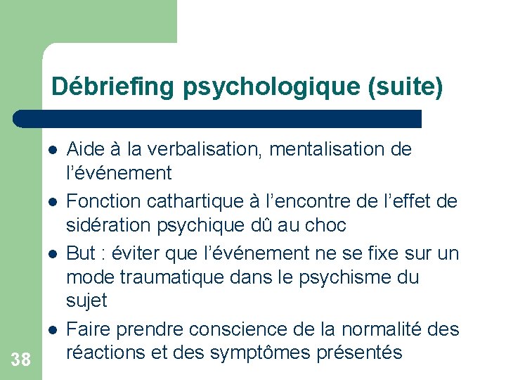 Débriefing psychologique (suite) l l 38 Aide à la verbalisation, mentalisation de l’événement Fonction Débriefing psychologique (suite) l l 38 Aide à la verbalisation, mentalisation de l’événement Fonction