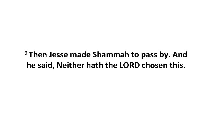 9 Then Jesse made Shammah to pass by. And he said, Neither hath the
