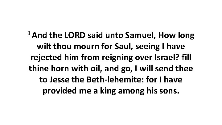 1 And the LORD said unto Samuel, How long wilt thou mourn for Saul,