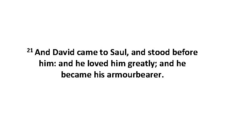 21 And David came to Saul, and stood before him: and he loved him