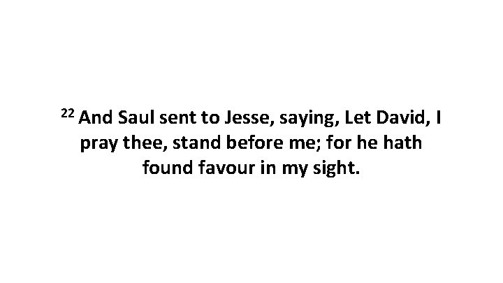 22 And Saul sent to Jesse, saying, Let David, I pray thee, stand before