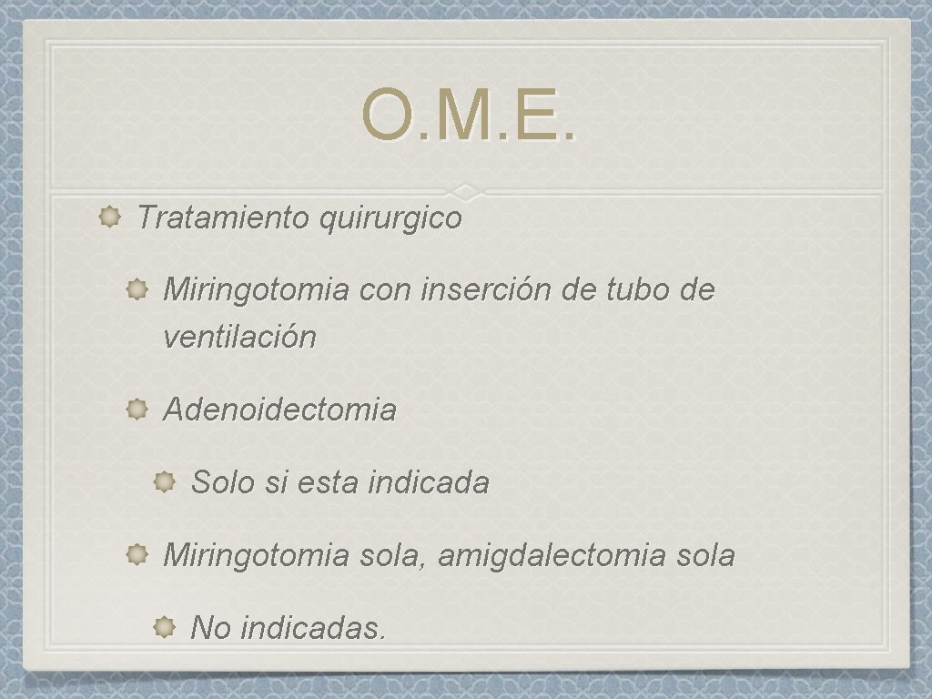 O. M. E. Tratamiento quirurgico Miringotomia con inserción de tubo de ventilación Adenoidectomia Solo