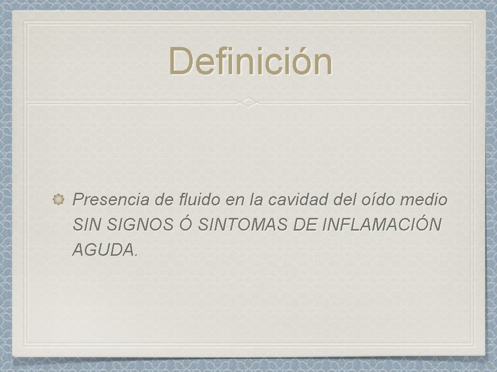 Definición Presencia de fluido en la cavidad del oído medio SIN SIGNOS Ó SINTOMAS