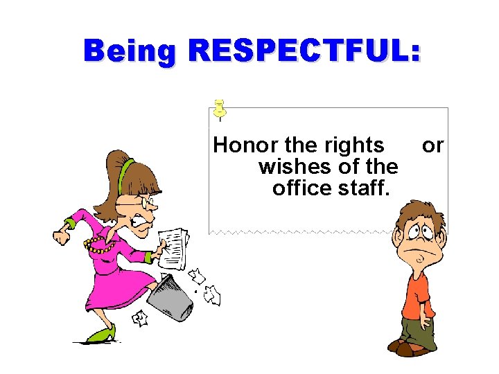 Being RESPECTFUL: Honor the rights wishes of the office staff. or 