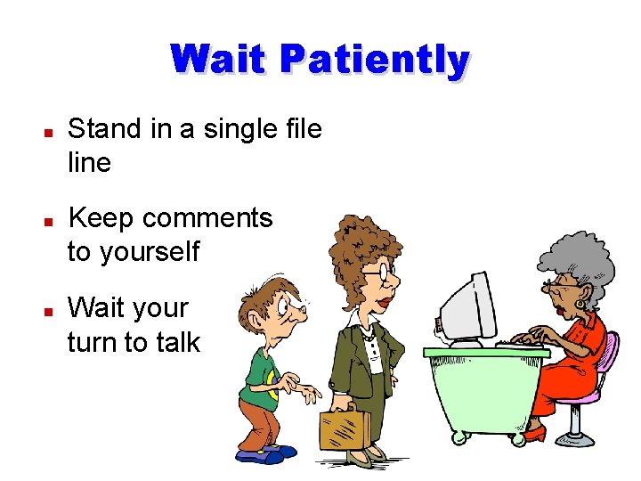 Wait Patiently n n n Stand in a single file line Keep comments to
