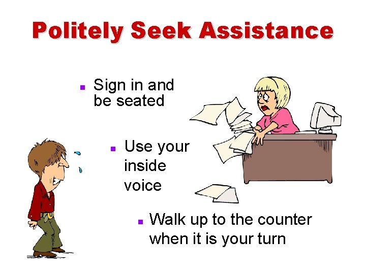 Politely Seek Assistance n Sign in and be seated n Use your inside voice
