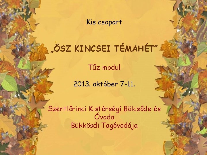 Kis csoport „ŐSZ KINCSEI TÉMAHÉT” Tűz modul 2013. október 7 -11. Szentlőrinci Kistérségi Bölcsőde