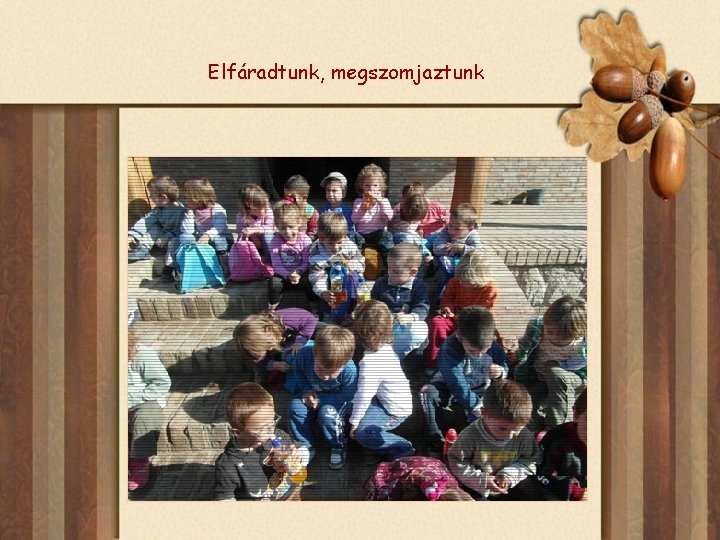 Elfáradtunk, megszomjaztunk 