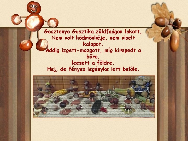 Gesztenye Gusztika zöldfaágon lakott, Nem volt ködmönkéje, nem viselt kalapot. Addig izgett-mozgott, míg kirepedt
