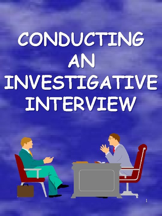 CONDUCTING AN INVESTIGATIVE INTERVIEW 1 