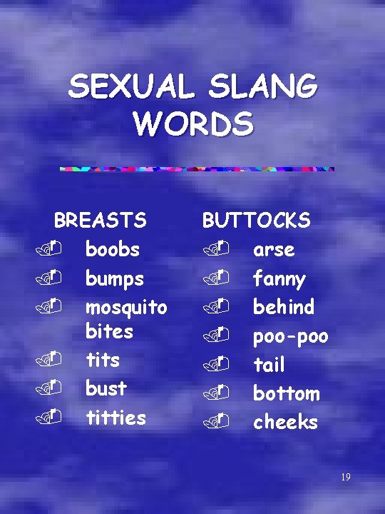 SEXUAL SLANG WORDS BREASTS. boobs. bumps. mosquito bites. tits. bust. titties BUTTOCKS. arse. fanny.