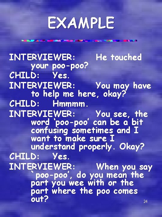 EXAMPLE INTERVIEWER: He touched your poo-poo? CHILD: Yes. INTERVIEWER: You may have to help