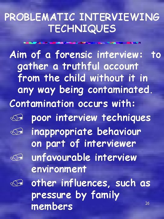 PROBLEMATIC INTERVIEWING TECHNIQUES Aim of a forensic interview: to gather a truthful account from