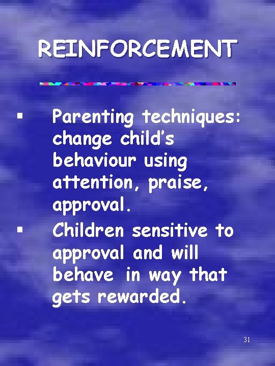 REINFORCEMENT § § Parenting techniques: change child’s behaviour using attention, praise, approval. Children sensitive