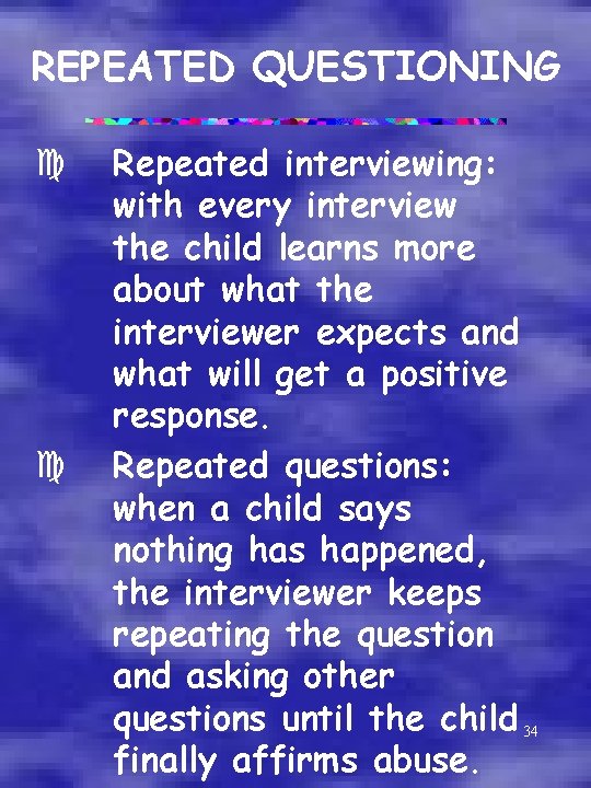 REPEATED QUESTIONING c c Repeated interviewing: with every interview the child learns more about