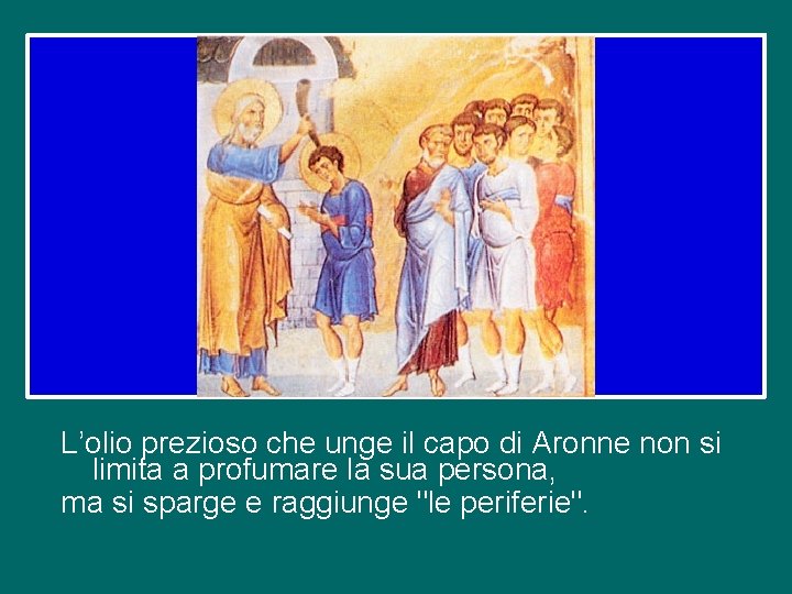 L’olio prezioso che unge il capo di Aronne non si limita a profumare la