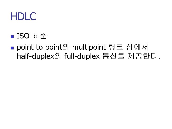 HDLC n n ISO 표준 point to point와 multipoint 링크 상에서 half-duplex와 full-duplex 통신을