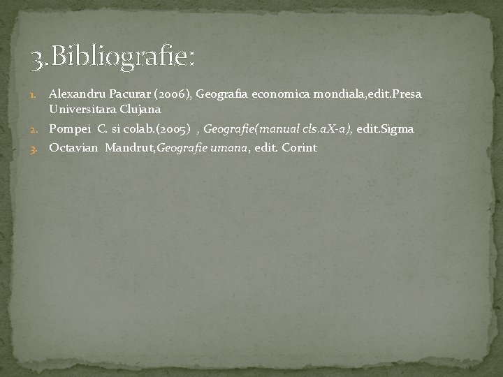 3. Bibliografie: 1. Alexandru Pacurar (2006), Geografia economica mondiala, edit. Presa Universitara Clujana 2.