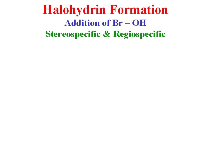Halohydrin Formation Addition of Br – OH Stereospecific & Regiospecific 