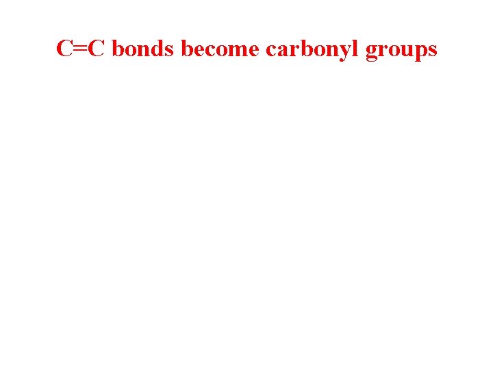 C=C bonds become carbonyl groups 