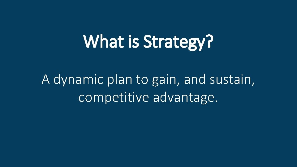 What is Strategy? A dynamic plan to gain, and sustain, competitive advantage. 