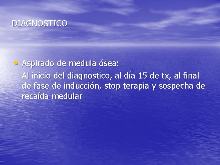 DIAGNOSTICO • Aspirado de medula ósea: Al inicio del diagnostico, al día 15 de