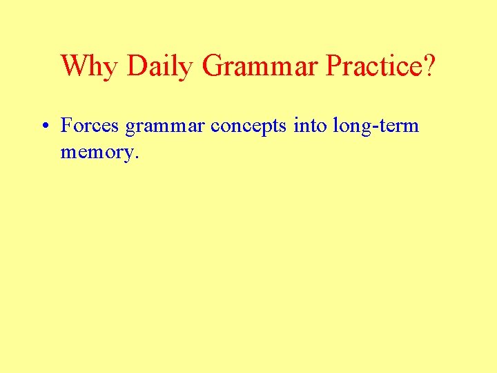 Why Daily Grammar Practice? • Forces grammar concepts into long-term memory. 
