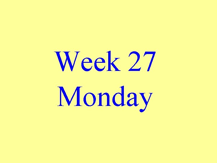 Week 27 Monday 