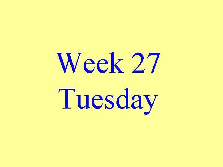 Week 27 Tuesday 