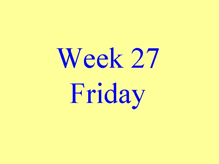 Week 27 Friday 