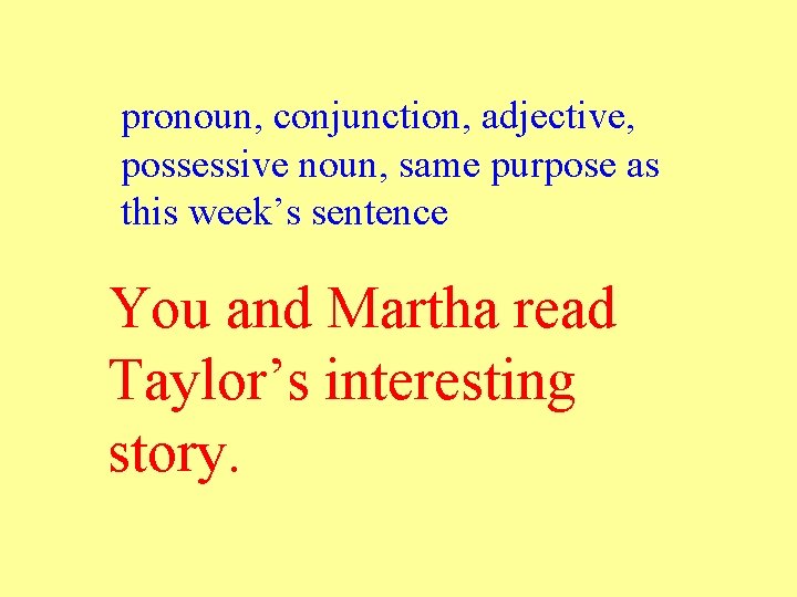 pronoun, conjunction, adjective, possessive noun, same purpose as this week’s sentence You and Martha