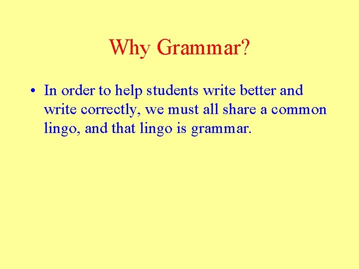 Why Grammar? • In order to help students write better and write correctly, we