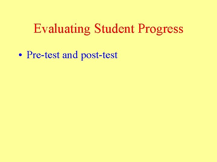 Evaluating Student Progress • Pre-test and post-test 