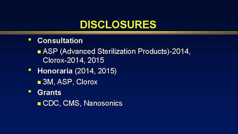DISCLOSURES • • • Consultation n ASP (Advanced Sterilization Products)-2014, Clorox-2014, 2015 Honoraria (2014,