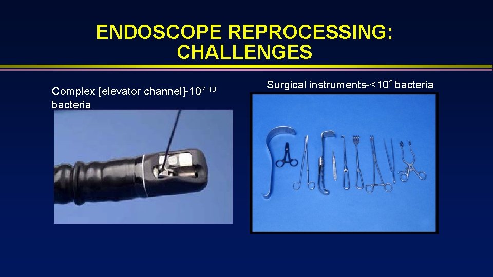 ENDOSCOPE REPROCESSING: CHALLENGES Complex [elevator bacteria channel]-107 -10 Surgical instruments-<102 bacteria 