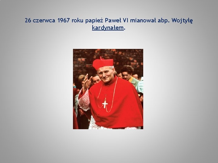 26 czerwca 1967 roku papież Paweł VI mianował abp. Wojtyłę kardynałem. 