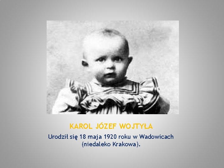 KAROL JÓZEF WOJTYŁA Urodził się 18 maja 1920 roku w Wadowicach (niedaleko Krakowa). 