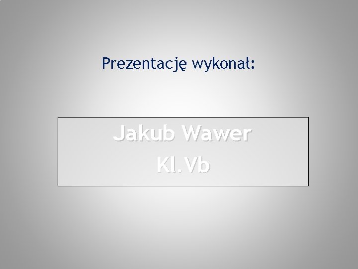Prezentację wykonał: Jakub Wawer Kl. Vb 