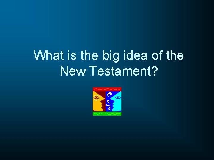 What is the big idea of the New Testament? 