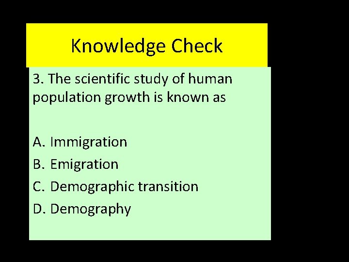 Knowledge Check 3. The scientific study of human population growth is known as A.